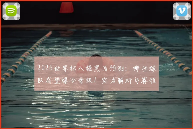 2026世界杯八强黑马预测：哪些球队有望爆冷晋级？实力解析与赛程前瞻