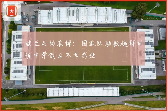波兰足协哀悼：国家队助教越野训练中晕倒后不幸离世