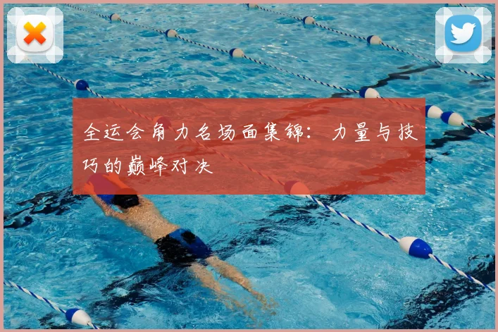 全运会角力名场面集锦：力量与技巧的巅峰对决