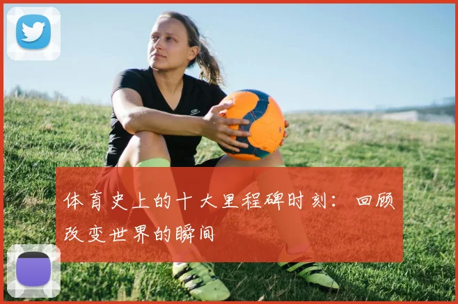 体育史上的十大里程碑时刻：回顾改变世界的瞬间
