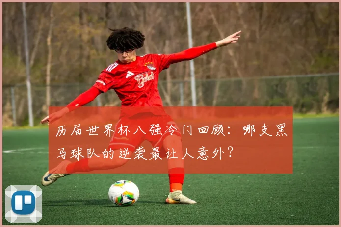 历届世界杯八强冷门回顾：哪支黑马球队的逆袭最让人意外？