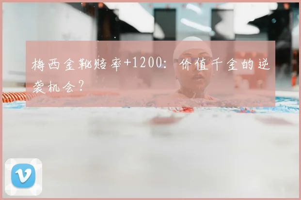 梅西金靴赔率+1200：价值千金的逆袭机会？
