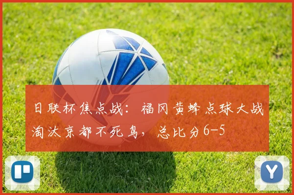 日联杯焦点战：福冈黄蜂点球大战淘汰京都不死鸟，总比分6-5