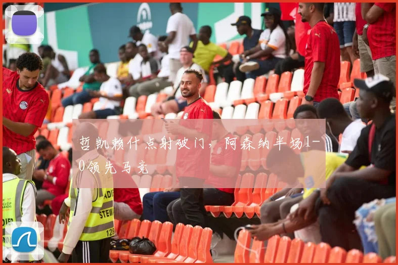 哲凯赖什点射破门，阿森纳半场1-0领先马竞