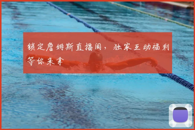 锁定詹姆斯直播间，独家互动福利等你来拿