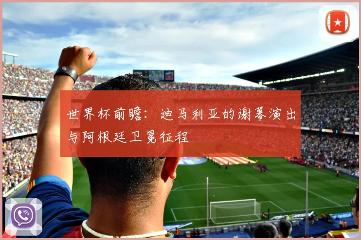 世界杯前瞻：迪马利亚的谢幕演出与阿根廷卫冕征程