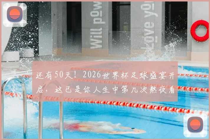 还有50天!2026世界杯足球盛宴开启,这已是你人生中第几次熬夜看球了?