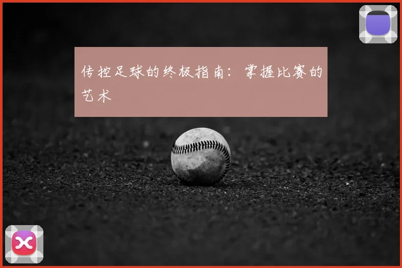 传控足球的终极指南：掌握比赛的艺术