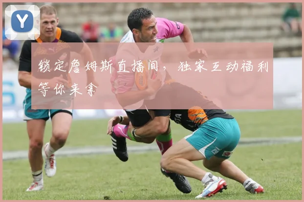 锁定詹姆斯直播间,独家互动福利等你来拿