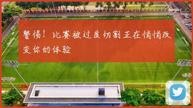 警惕!比赛被过度切割正在悄悄改变你的体验