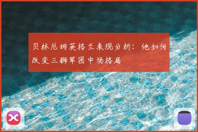 贝林厄姆英格兰表现分析:他如何改变三狮军团中场格局